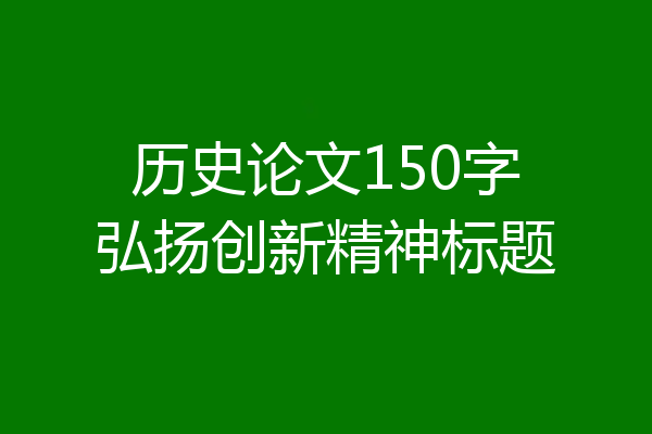 历史论文150字弘扬创新精神标题
