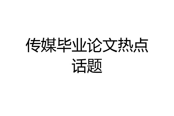 传媒毕业论文热点话题