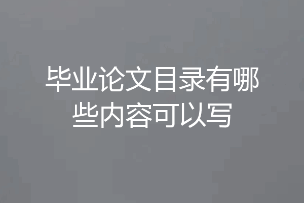 毕业论文目录有哪些内容可以写