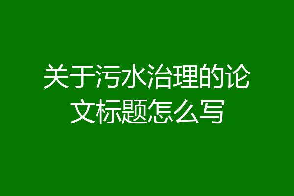 关于污水治理的论文标题怎么写
