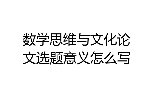 数学思维与文化论文选题意义怎么写
