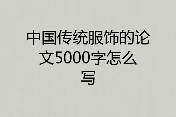 中国传统服饰的论文5000字怎么写