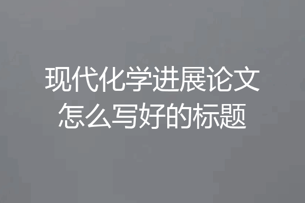 现代化学进展论文怎么写好的标题