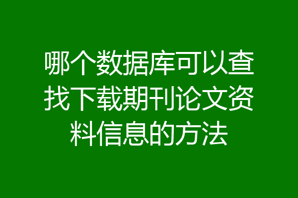 哪个数据库可以查找下载期刊论文资料信息的方法