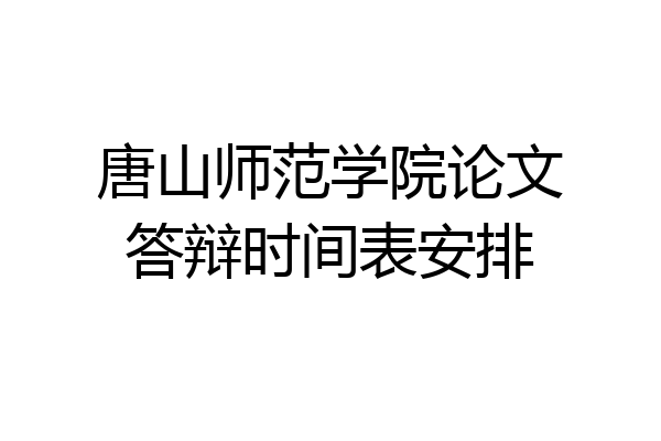 唐山师范学院论文答辩时间表安排