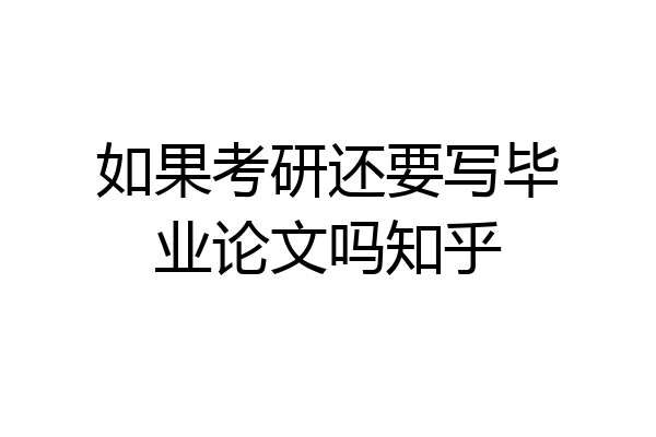 如果考研还要写毕业论文吗知乎