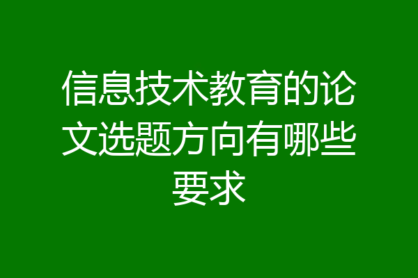 信息技术教育的论文选题方向有哪些要求