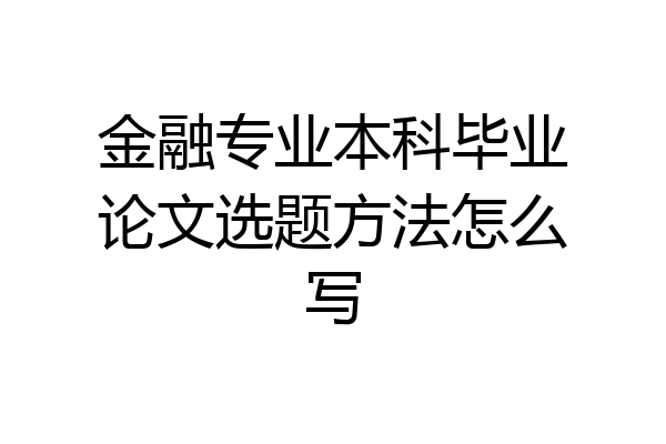 金融专业本科毕业论文选题方法怎么写