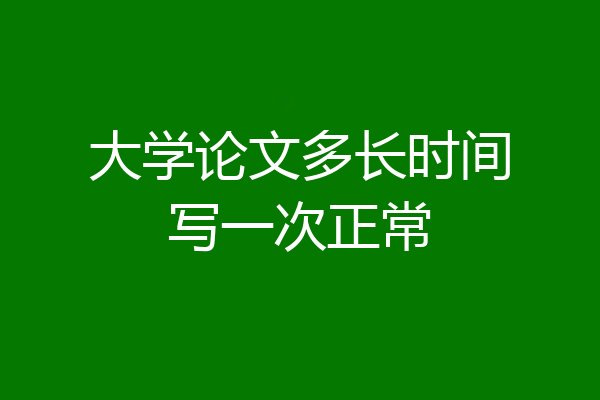 大学论文多长时间写一次正常