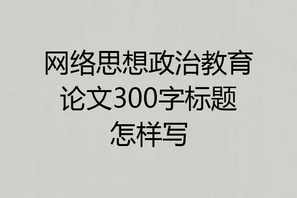 网络思想政治教育论文300字标题怎样写