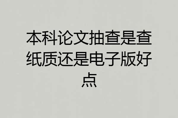 本科论文抽查是查纸质还是电子版好点