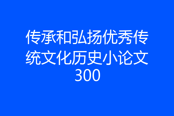 传承和弘扬优秀传统文化历史小论文300