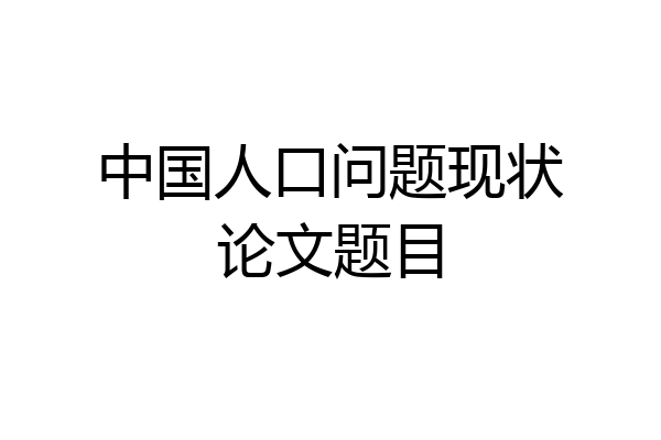 中国人口问题现状论文题目