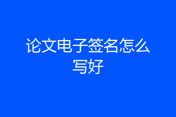 论文电子签名怎么写好