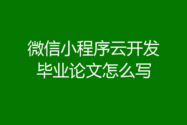 微信小程序云开发毕业论文怎么写