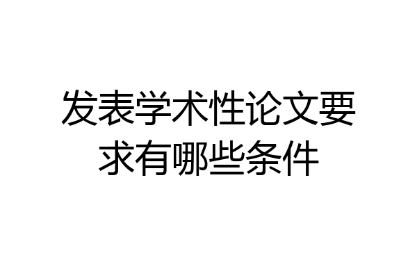 发表学术性论文要求有哪些条件