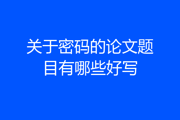 关于密码的论文题目有哪些好写