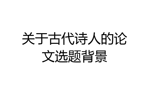 关于古代诗人的论文选题背景