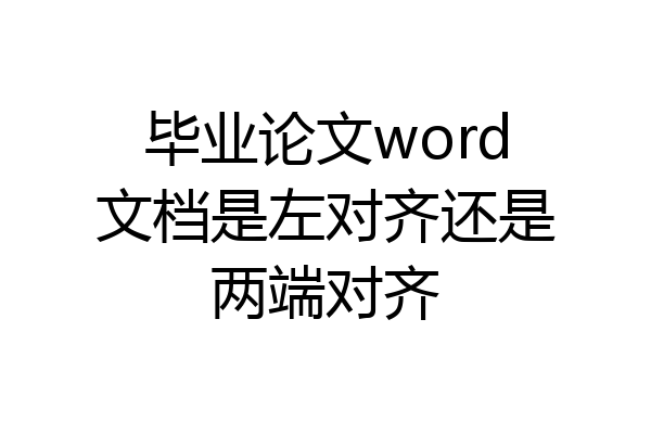 毕业论文word文档是左对齐还是两端对齐