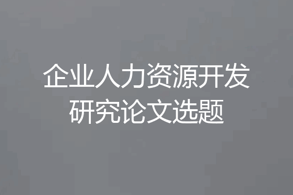 企业人力资源开发研究论文选题