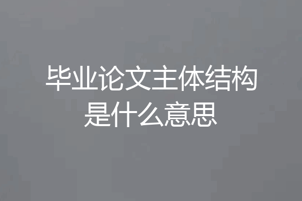 毕业论文主体结构是什么意思