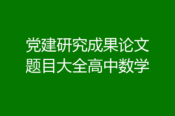 党建研究成果论文题目大全高中数学