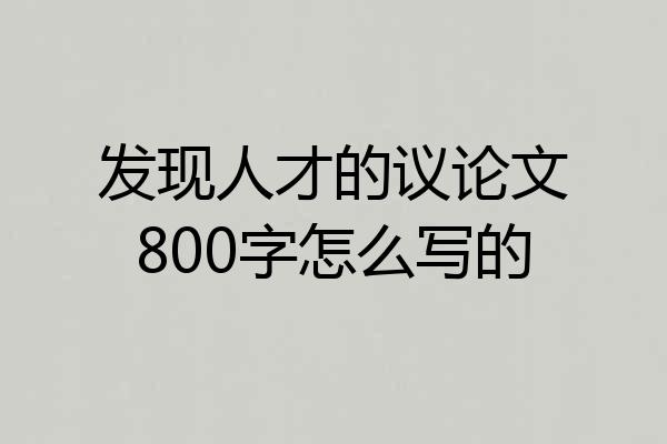 发现人才的议论文800字怎么写的