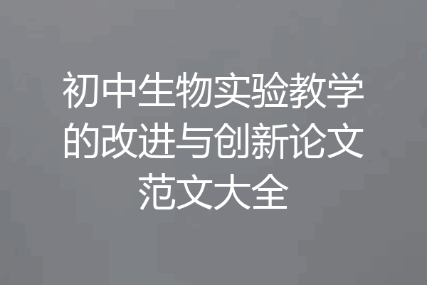 初中生物实验教学的改进与创新论文范文大全