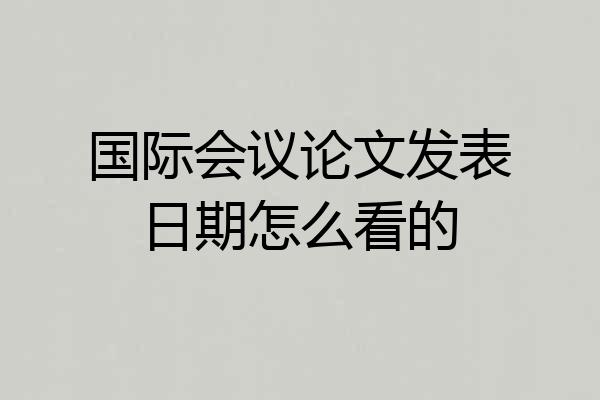国际会议论文发表日期怎么看的