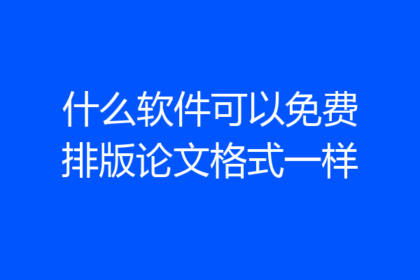什么软件可以免费排版论文格式一样