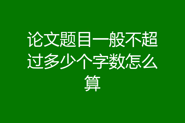 论文题目一般不超过多少个字数怎么算
