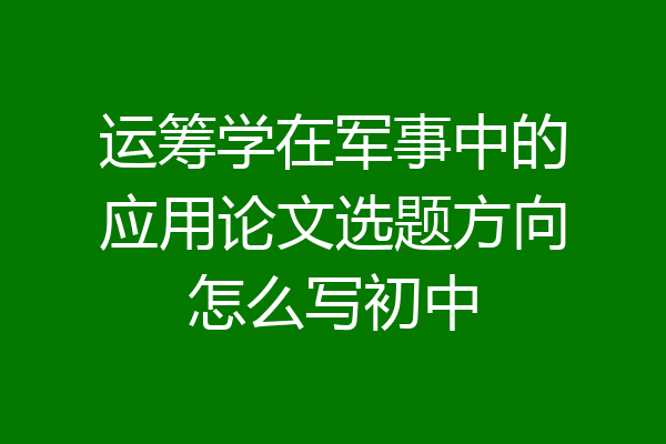 运筹学在军事中的应用论文选题方向怎么写初中