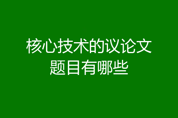 核心技术的议论文题目有哪些