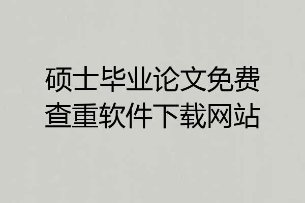 硕士毕业论文免费查重软件下载网站