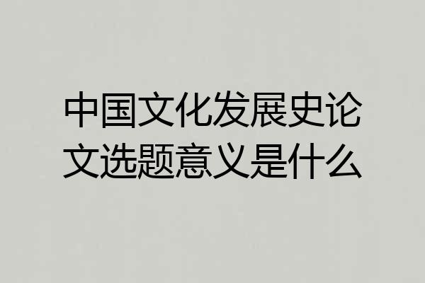 中国文化发展史论文选题意义是什么