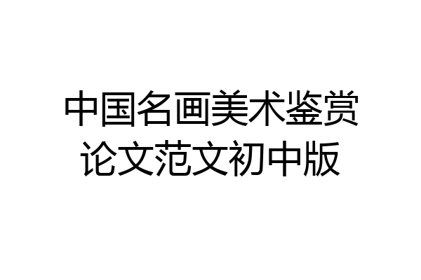 中国名画美术鉴赏论文范文初中版