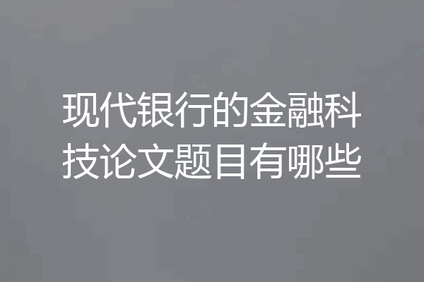 现代银行的金融科技论文题目有哪些
