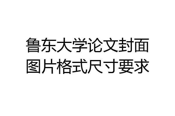 鲁东大学论文封面图片格式尺寸要求