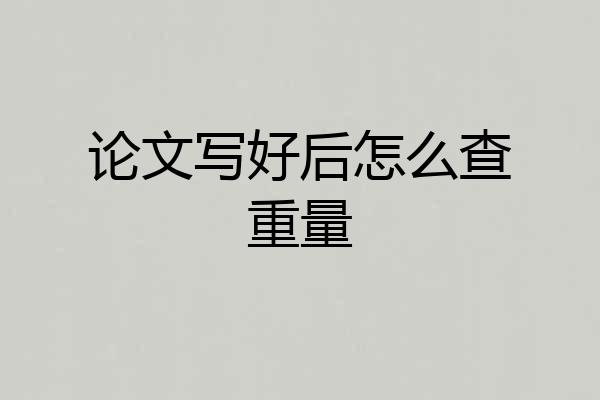 论文写好后怎么查重量