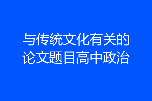 与传统文化有关的论文题目高中政治