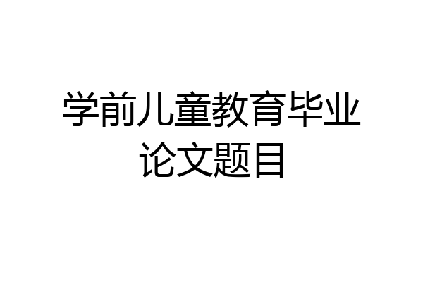 学前儿童教育毕业论文题目