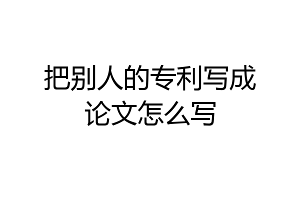 把别人的专利写成论文怎么写