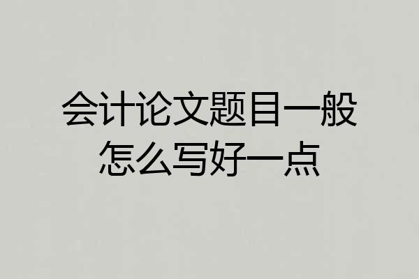 会计论文题目一般怎么写好一点