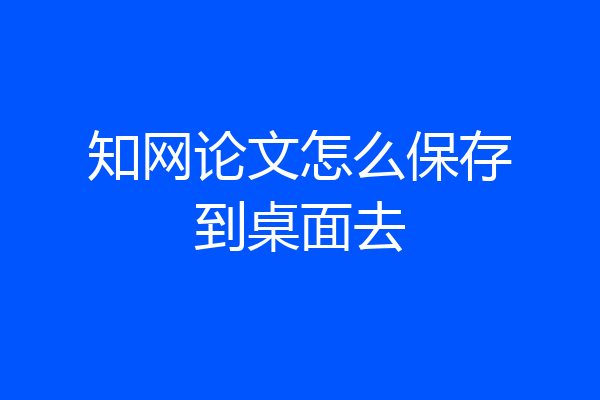 知网论文怎么保存到桌面去