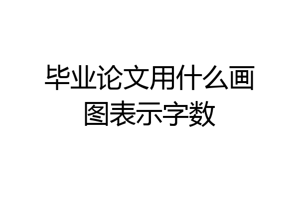 毕业论文用什么画图表示字数