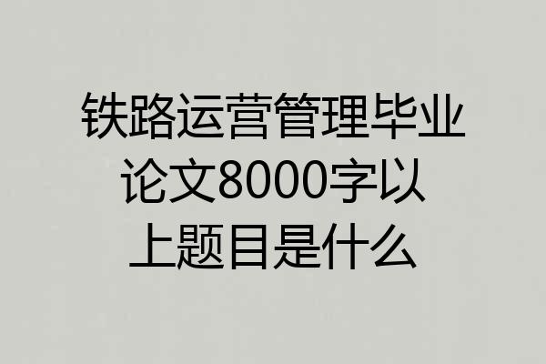 铁路运营管理毕业论文8000字以上题目是什么