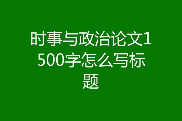 时事与政治论文1500字怎么写标题