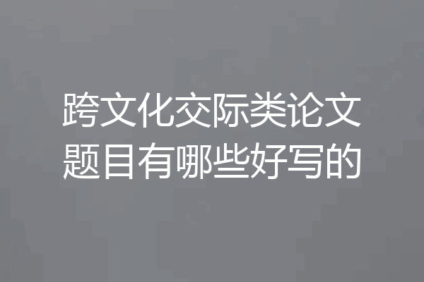 跨文化交际类论文题目有哪些好写的