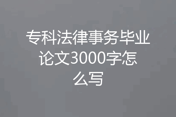 专科法律事务毕业论文3000字怎么写