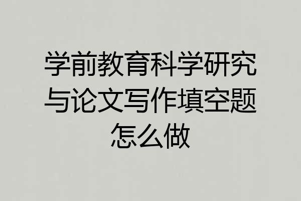 学前教育科学研究与论文写作填空题怎么做